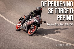 Teste Aprilia RS 457 - De pequenino se torce o pepino