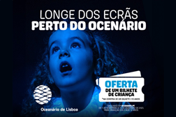 Nova campanha do Oceanário de Lisboa – “Longe dos ecrãs...” - Com a compra de um bilhete de jovem/adulto é oferecido um bilhete de criança
